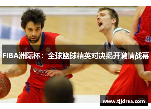 FIBA洲际杯：全球篮球精英对决揭开激情战幕