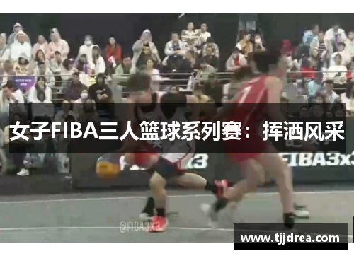 女子FIBA三人篮球系列赛：挥洒风采