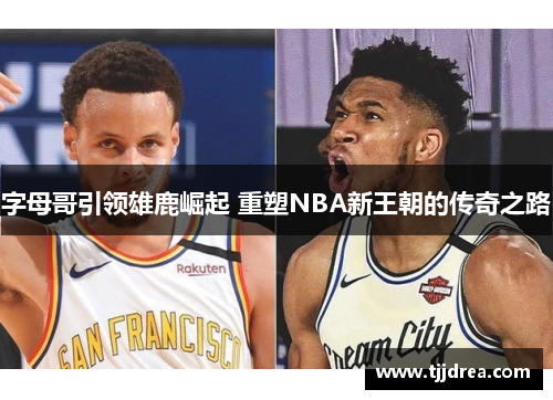 字母哥引领雄鹿崛起 重塑NBA新王朝的传奇之路