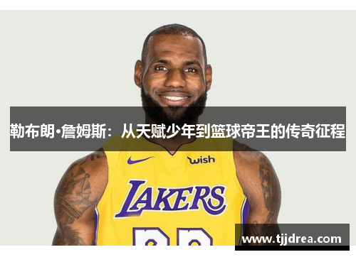 勒布朗·詹姆斯：从天赋少年到篮球帝王的传奇征程