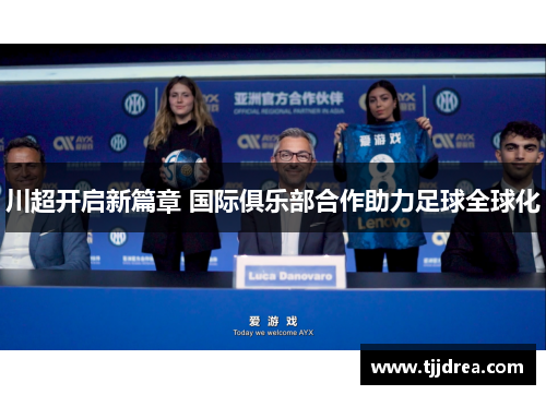 川超开启新篇章 国际俱乐部合作助力足球全球化 川超开启新篇章 国际俱乐部合作助力足球全球化