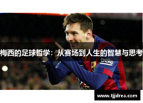 梅西的足球哲学：从赛场到人生的智慧与思考