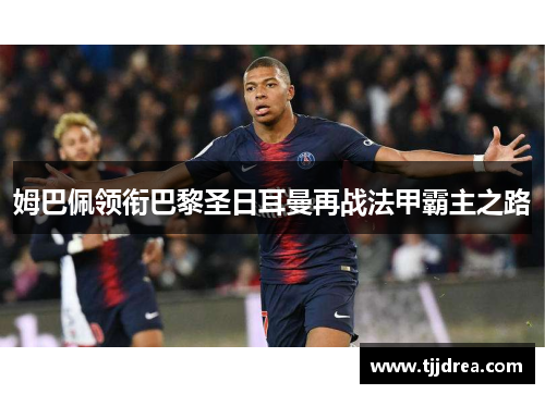 姆巴佩领衔巴黎圣日耳曼再战法甲霸主之路 姆巴佩领衔巴黎圣日耳曼再战法甲霸主之路
