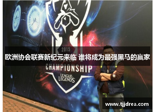 欧洲协会联赛新纪元来临 谁将成为最强黑马的赢家 欧洲协会联赛新纪元来临 谁将成为最强黑马的赢家