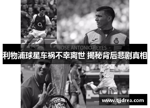 利物浦球星车祸不幸离世 揭秘背后悲剧真相 利物浦球星车祸不幸离世 揭秘背后悲剧真相