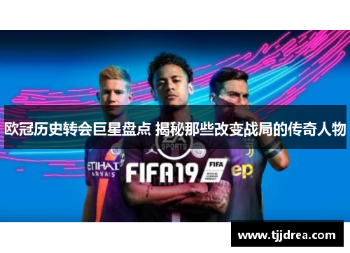 欧冠历史转会巨星盘点 揭秘那些改变战局的传奇人物