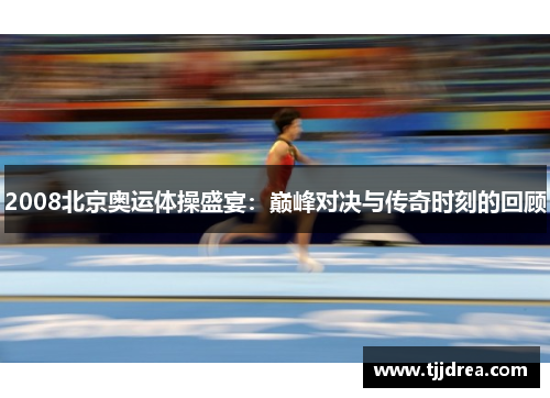 2008北京奥运体操盛宴：巅峰对决与传奇时刻的回顾